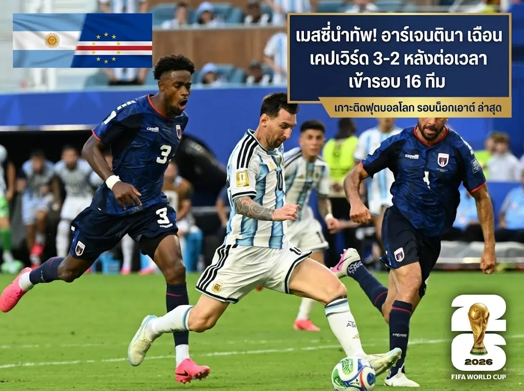ผลบอลโลก 2026 ล่าสุดเมื่อคืน: ฟ้าขาวรอดตาย! อาร์เจนฯ หืดจับต่อเวลาดับ กาบูเวร์ดี 3-2 ลิ่ว 16 ทีม